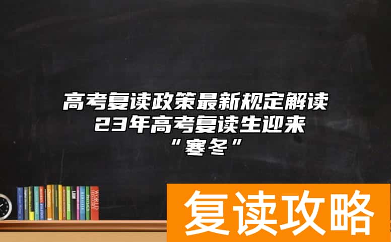 高考复读政策最新规定解读  23年高考复读生迎来“寒冬”