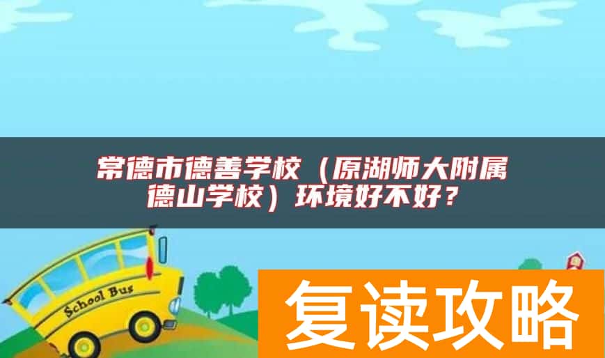 常德市德善学校（原湖师大附属德山学校）环境好不好？