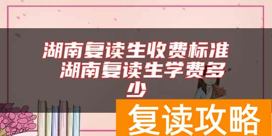 湖南复读生收费标准 湖南复读生学费多少