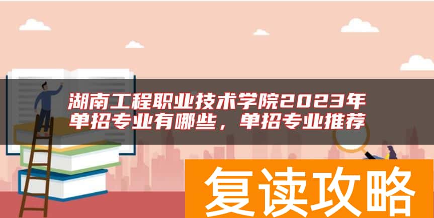 湖南工程职业技术学院2023年单招专业有哪些，单招专业推荐
