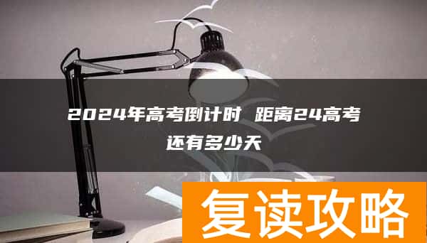 2024年高考倒计时 距离24高考还有多少天