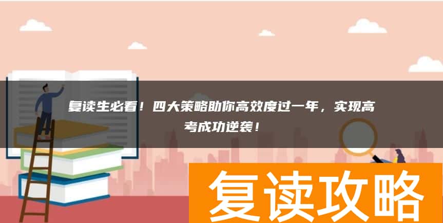 复读生必看！四大策略助你高效度过一年，实现高考成功逆袭！