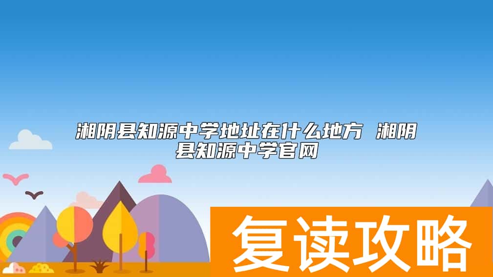 湘阴县知源中学地址在什么地方 湘阴县知源中学官网