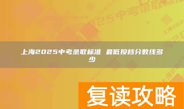 上海2025中考录取标准 最低投档分数线多少