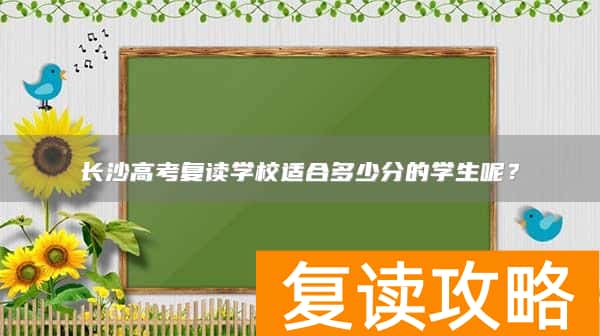 长沙高考复读学校适合多少分的学生呢？