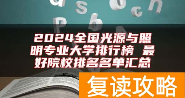 2024全国光源与照明专业大学排行榜 最好院校排名名单汇总