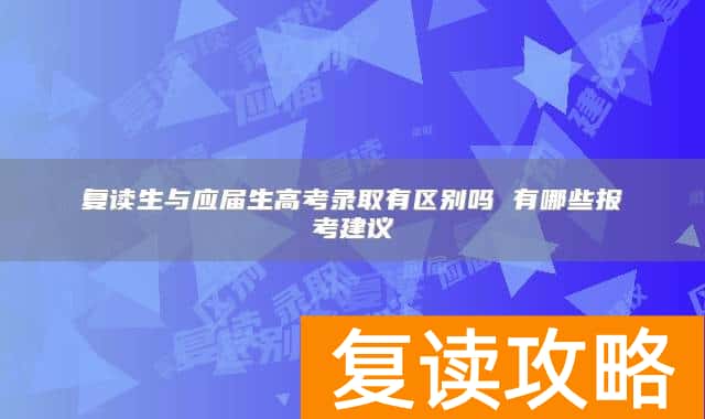 复读生与应届生高考录取有区别吗 有哪些报考建议