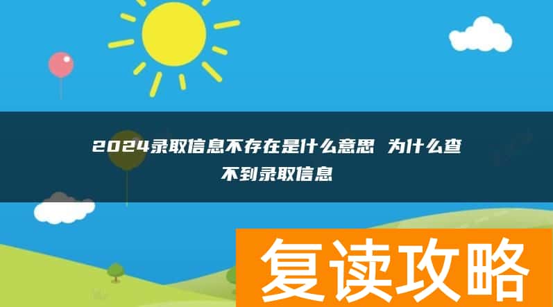 2024录取信息不存在是什么意思 为什么查不到录取信息
