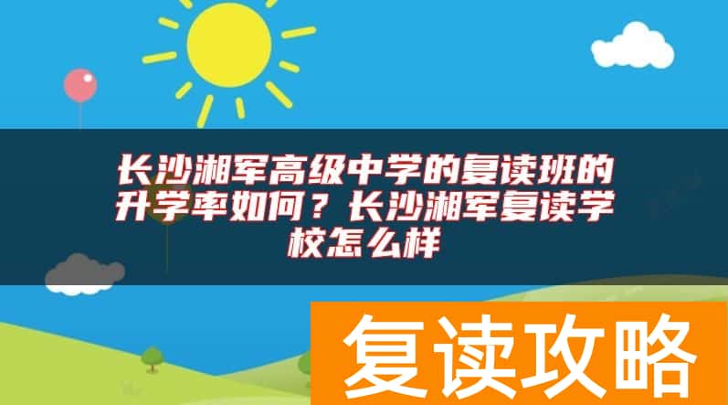长沙湘军高级中学的复读班的升学率如何？长沙湘军复读学校怎么样