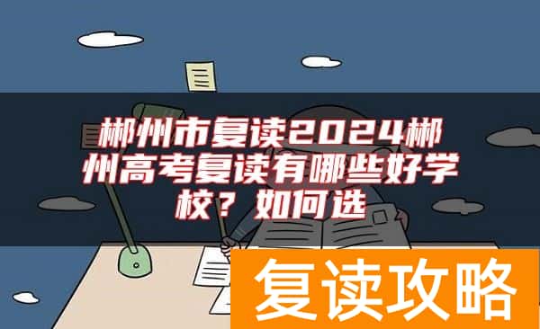 郴州市复读2024郴州高考复读有哪些好学校？如何选