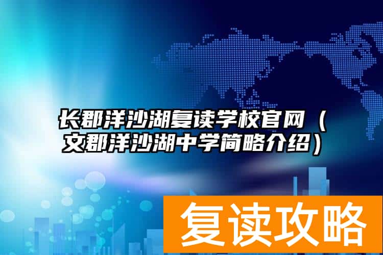 长郡洋沙湖复读学校官网（文郡洋沙湖中学简略介绍）