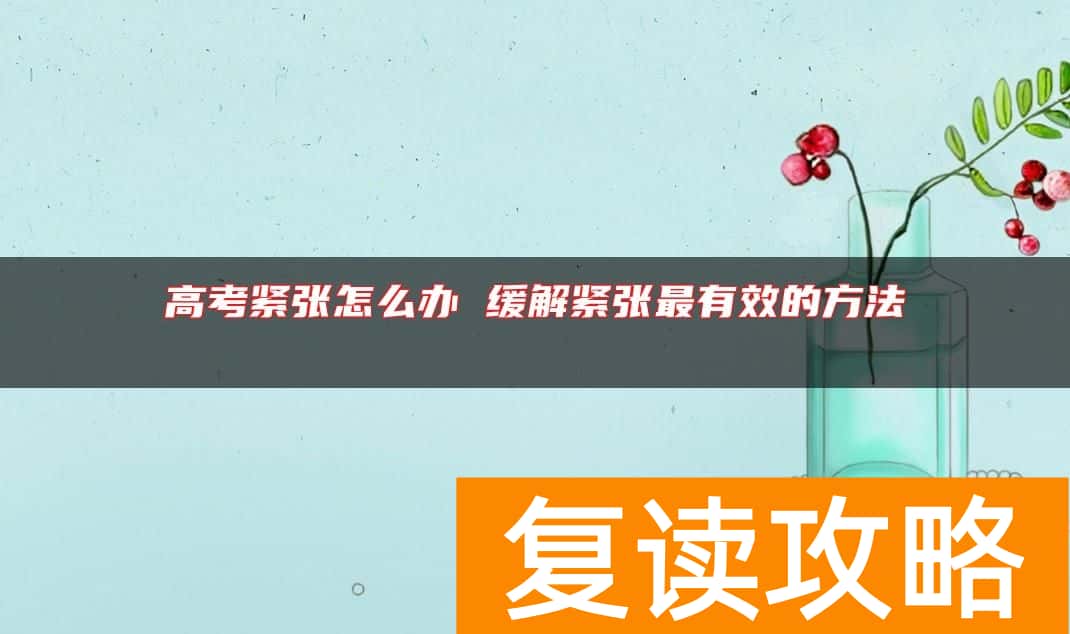 高考紧张怎么办 缓解紧张最有效的方法