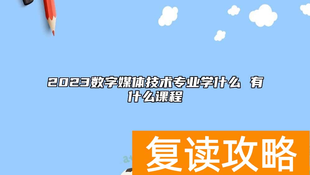 2023数字媒体技术专业学什么 有什么课程
