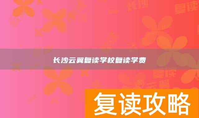 长沙云翼复读学校复读学费