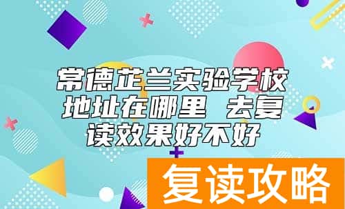 常德芷兰实验学校地址在哪里 去复读效果好不好