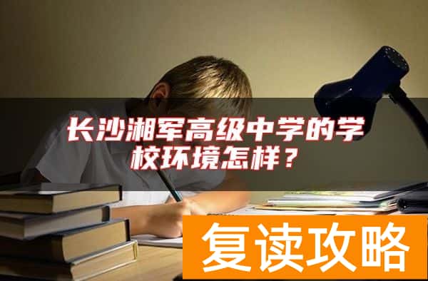 长沙湘军高级中学的学校环境怎样？
