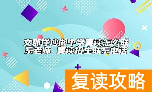 文郡洋沙湖中学复读怎么联系老师 复读招生联系电话
