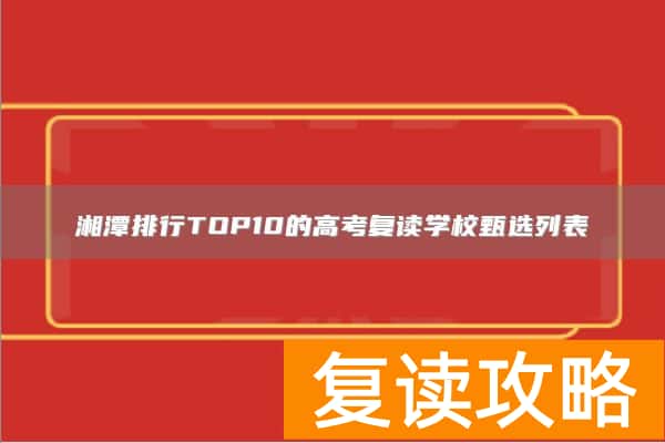湘潭排行TOP10的高考复读学校甄选列表