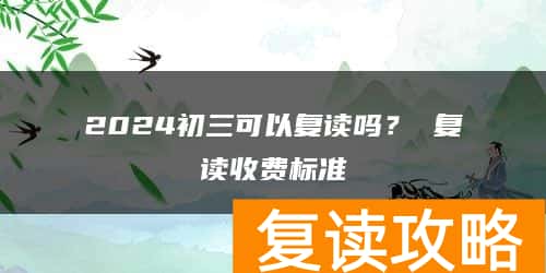 2024初三可以复读吗？ 复读收费标准