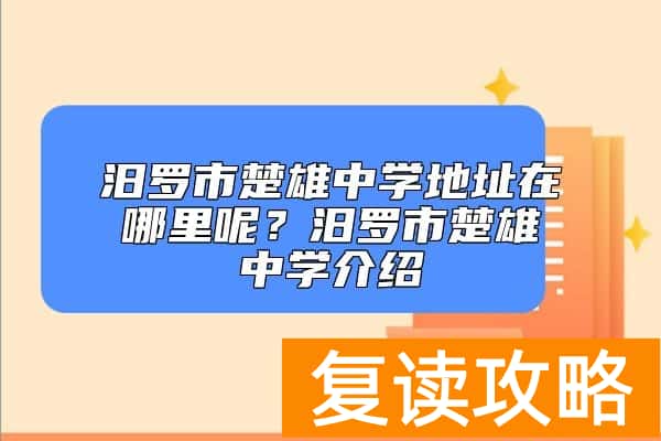 汨罗市楚雄中学地址在哪里呢？汨罗市楚雄中学介绍