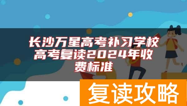 长沙万星高考补习学校高考复读2024年收费标准