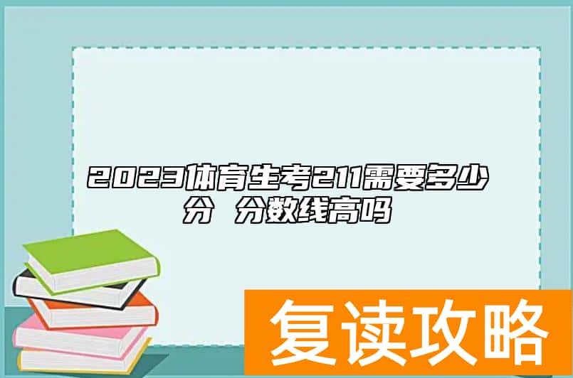 2023体育生考211需要多少分 分数线高吗