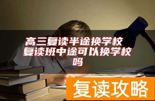 高三复读半途换学校 复读班中途可以换学校吗