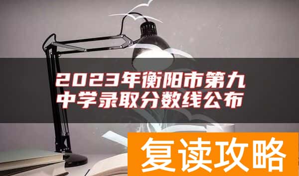 2023年衡阳市第九中学录取分数线公布