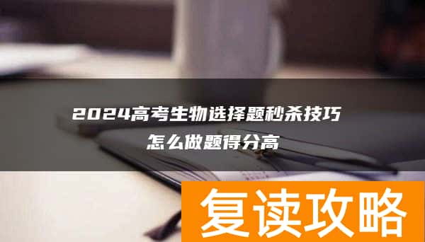 2024高考生物选择题秒杀技巧 怎么做题得分高