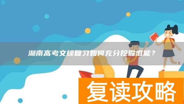 湖南高考文综复习如何充分挖掘潜能？