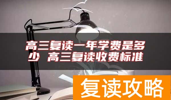高三复读一年学费是多少 高三复读收费标准