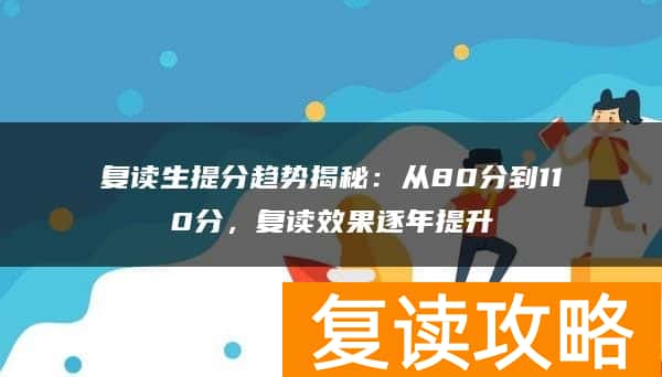 复读生提分趋势揭秘：从80分到110分，复读效果逐年提升