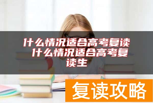 什么情况适合高考复读 什么情况适合高考复读生