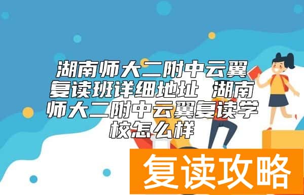 湖南师大二附中云翼复读班详细地址 湖南师大二附中云翼复读学校怎么样