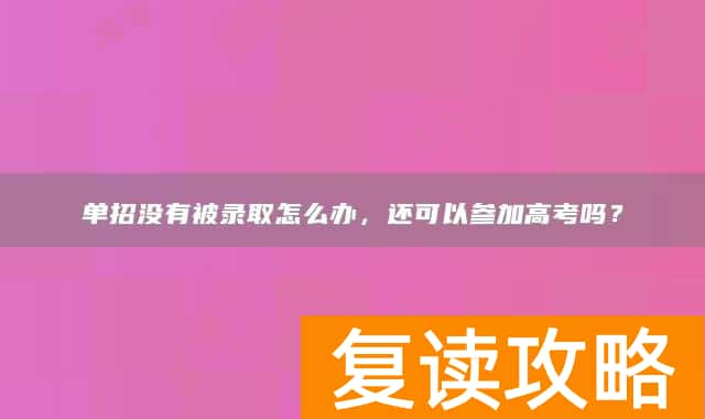 单招没有被录取怎么办，还可以参加高考吗？