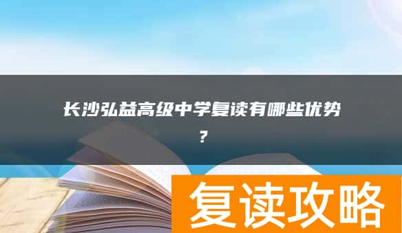 长沙弘益高级中学复读有哪些优势？