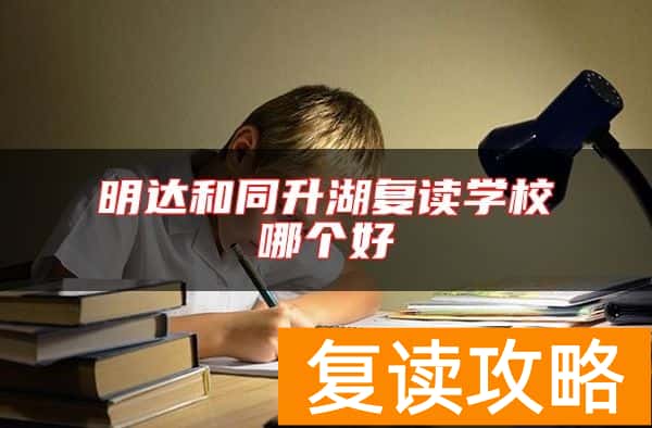明达和同升湖复读学校哪个好
