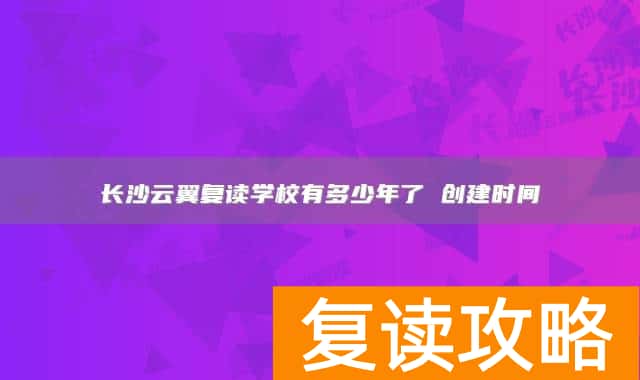 长沙云翼复读学校有多少年了 创建时间