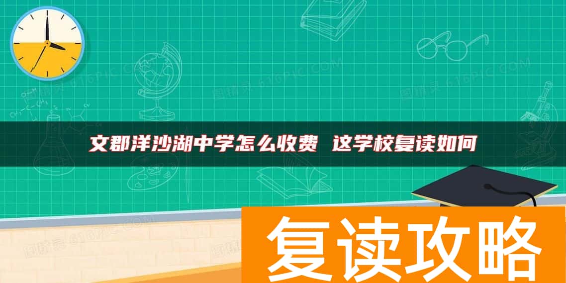 文郡洋沙湖中学怎么收费 这学校复读如何