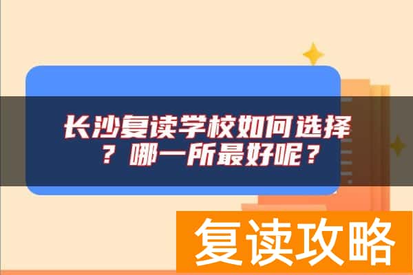 长沙复读学校如何选择？哪一所最好呢？