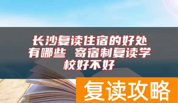 长沙复读住宿的好处有哪些 寄宿制复读学校好不好