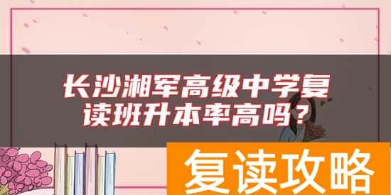 长沙湘军高级中学复读班升本率高吗？