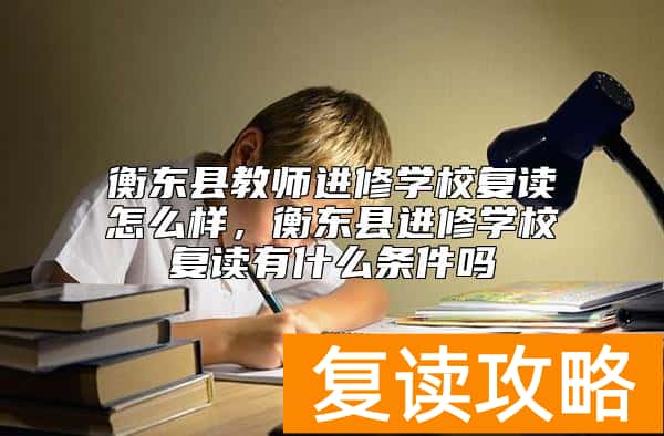 衡东县教师进修学校复读怎么样，衡东县进修学校复读有什么条件吗