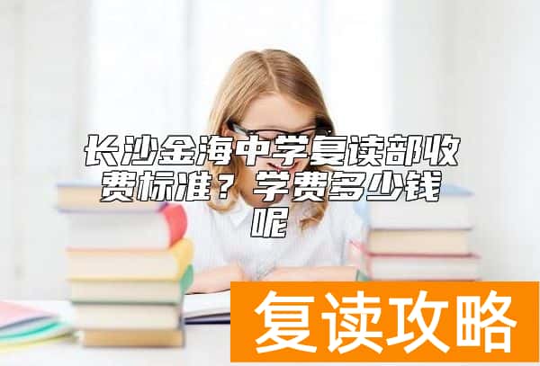长沙金海中学复读部收费标准?学费多少钱呢