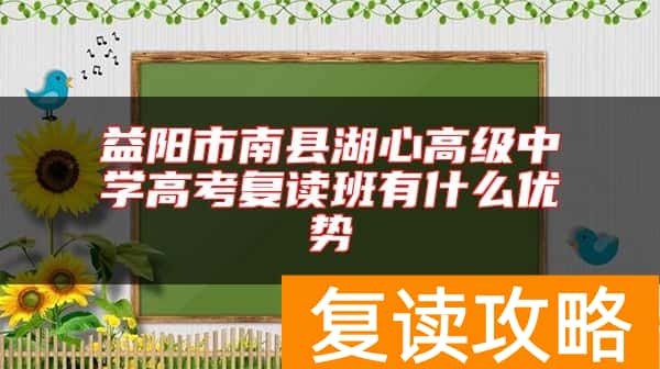 益阳市南县湖心高级中学高考复读班有什么优势