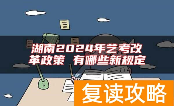 湖南2024年艺考改革政策 有哪些新规定