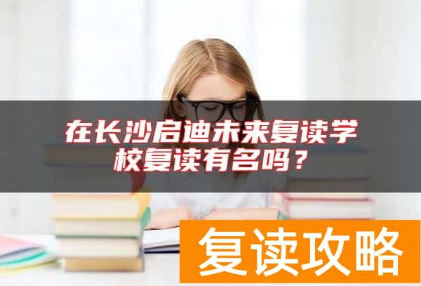在长沙启迪未来复读学校复读有名吗？