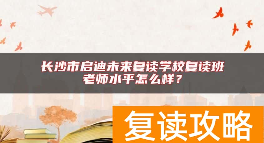 长沙市启迪未来复读学校复读班老师水平怎么样？