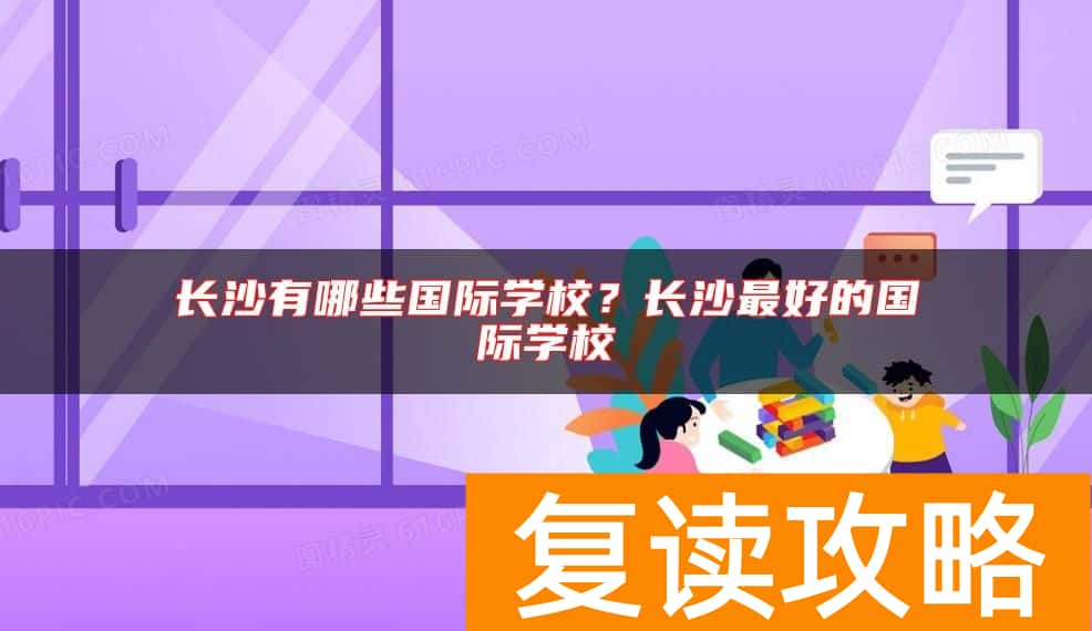长沙有哪些国际学校？长沙最好的国际学校