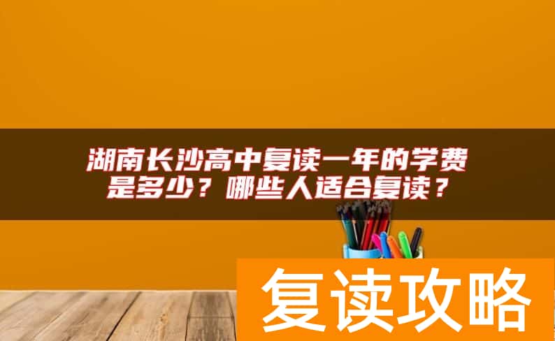 湖南长沙高中复读一年的学费是多少?哪些人适合复读?